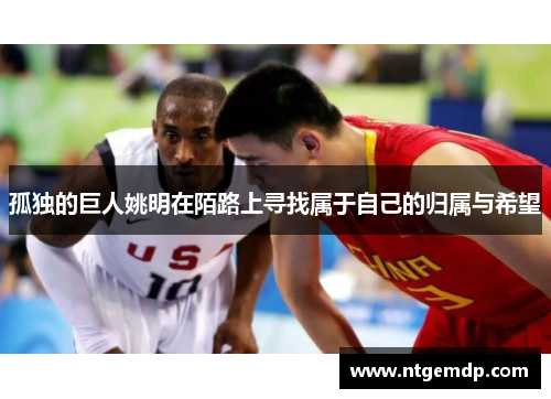 孤独的巨人姚明在陌路上寻找属于自己的归属与希望