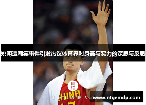 姚明遭嘲笑事件引发热议体育界对身高与实力的深思与反思