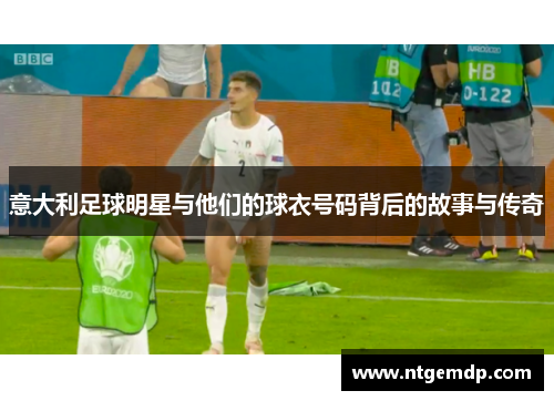 意大利足球明星与他们的球衣号码背后的故事与传奇