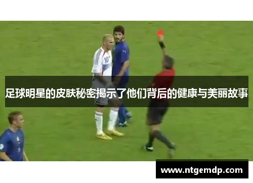 足球明星的皮肤秘密揭示了他们背后的健康与美丽故事