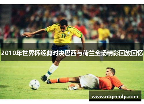 2010年世界杯经典对决巴西与荷兰全场精彩回放回忆