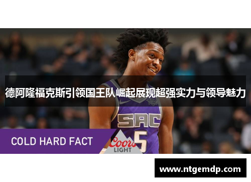 德阿隆福克斯引领国王队崛起展现超强实力与领导魅力