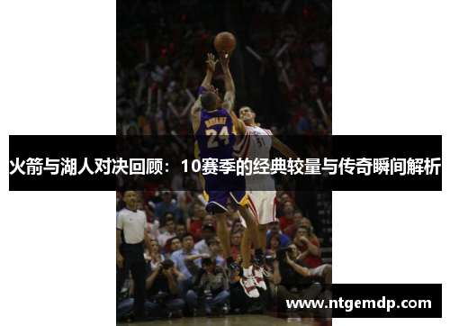 火箭与湖人对决回顾：10赛季的经典较量与传奇瞬间解析