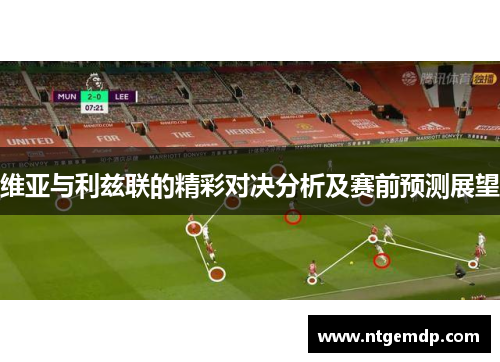 维亚与利兹联的精彩对决分析及赛前预测展望